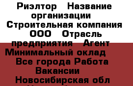 Риэлтор › Название организации ­ Строительная компания, ООО › Отрасль предприятия ­ Агент › Минимальный оклад ­ 1 - Все города Работа » Вакансии   . Новосибирская обл.,Новосибирск г.